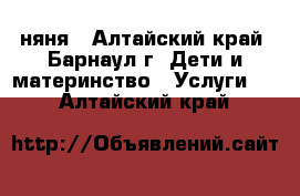 няня - Алтайский край, Барнаул г. Дети и материнство » Услуги   . Алтайский край